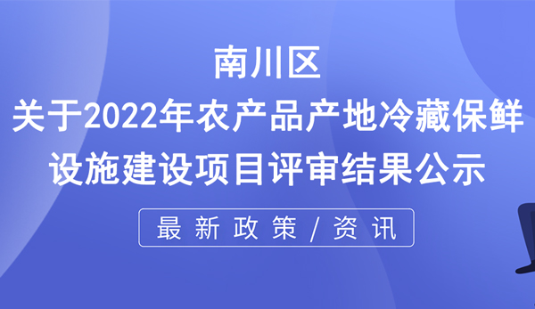關于2022年農(nóng)產(chǎn)品產(chǎn)地冷藏保鮮設施建設項目評審結(jié)果公示