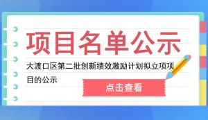 大渡口區(qū) | 關于2022年第二批創(chuàng)新績效激勵計劃（科技型企業(yè)研發(fā)經費投入激勵）擬立項項目的公示
