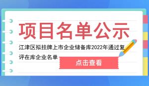 江津區(qū) | 擬掛牌上市企業(yè)儲(chǔ)備庫(kù)2022年通過復(fù)評(píng)的在庫(kù)企業(yè)名單